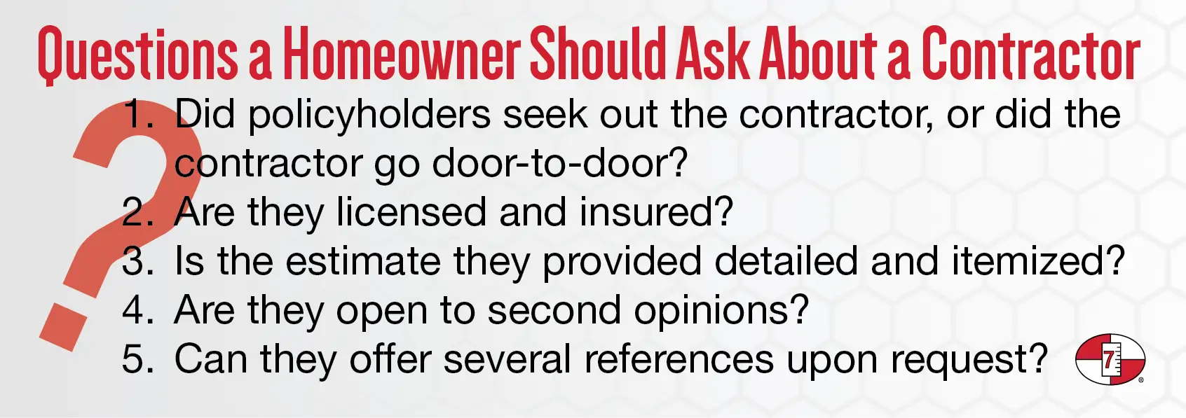 While an objective opinion is key to settling any claim fairly, certain questions about a contractor and their estimate can help determine their professionalism and validity.